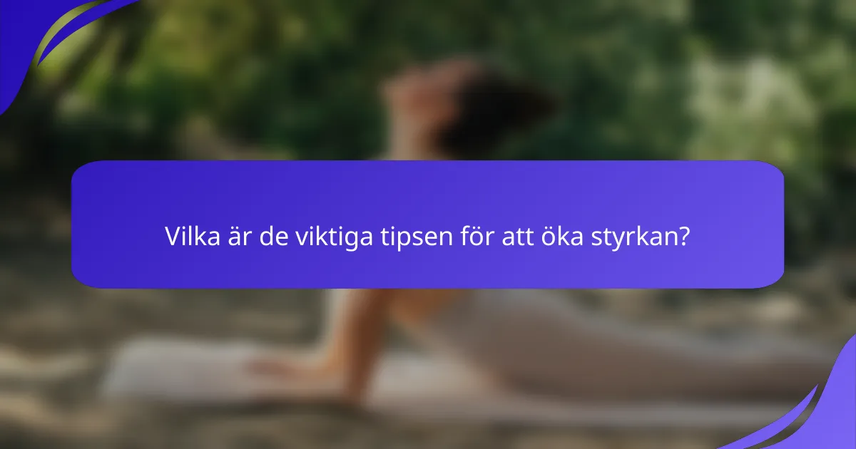 Vilka är de viktiga tipsen för att öka styrkan?
