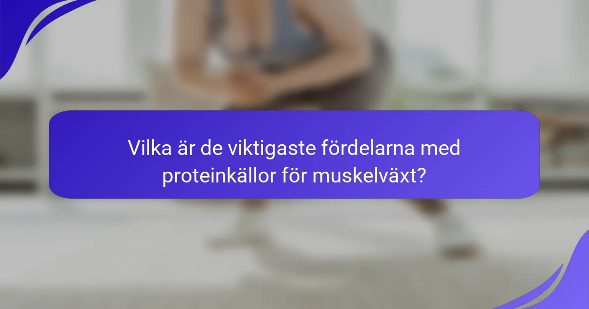 Vilka är de viktigaste fördelarna med proteinkällor för muskelväxt?