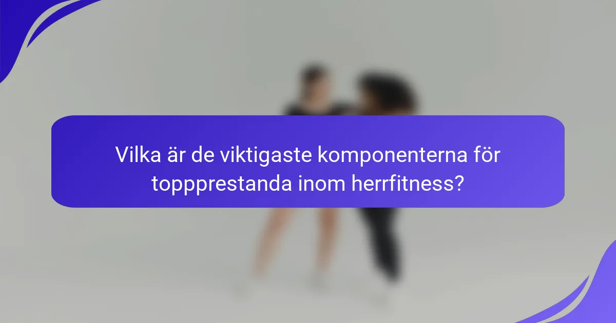 Vilka är de viktigaste komponenterna för toppprestanda inom herrfitness?