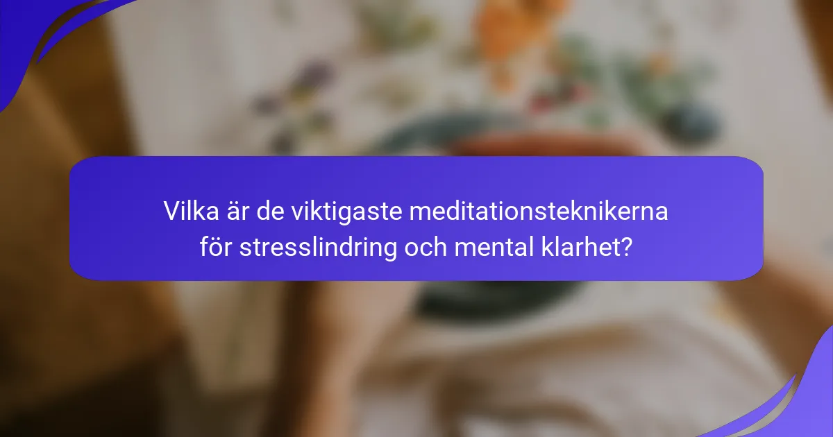 Vilka är de viktigaste meditationsteknikerna för stresslindring och mental klarhet?
