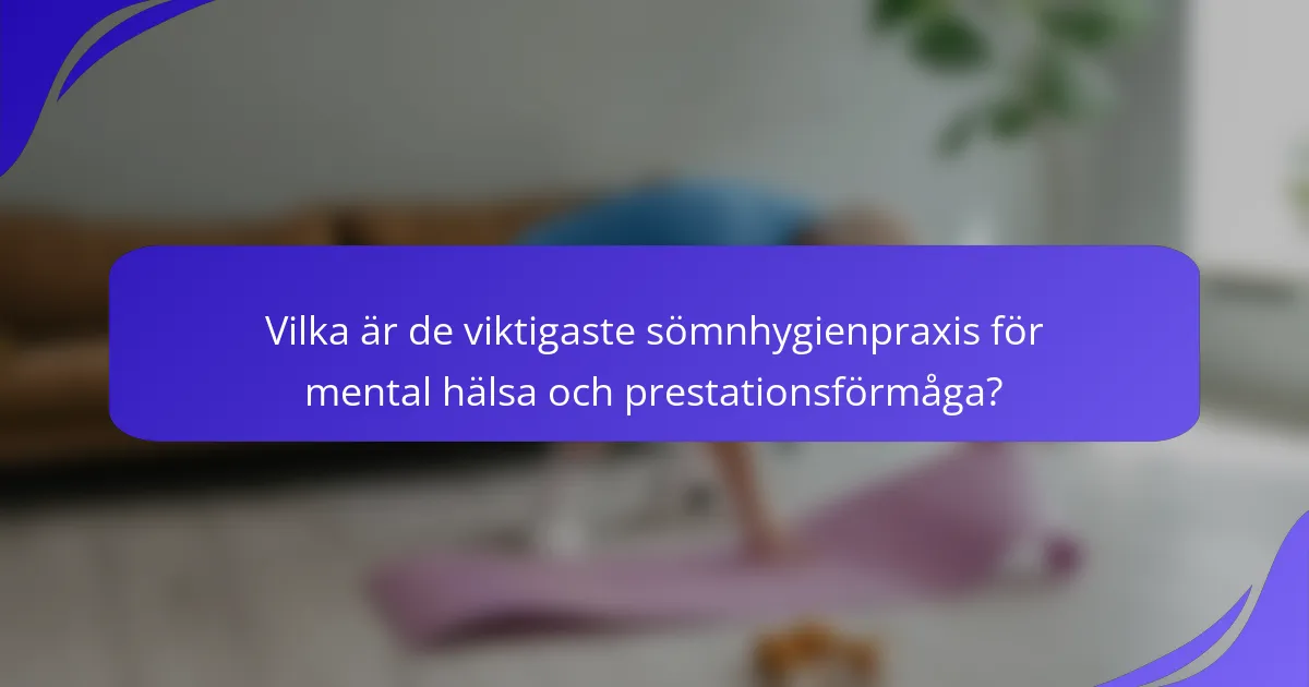 Vilka är de viktigaste sömnhygienpraxis för mental hälsa och prestationsförmåga?