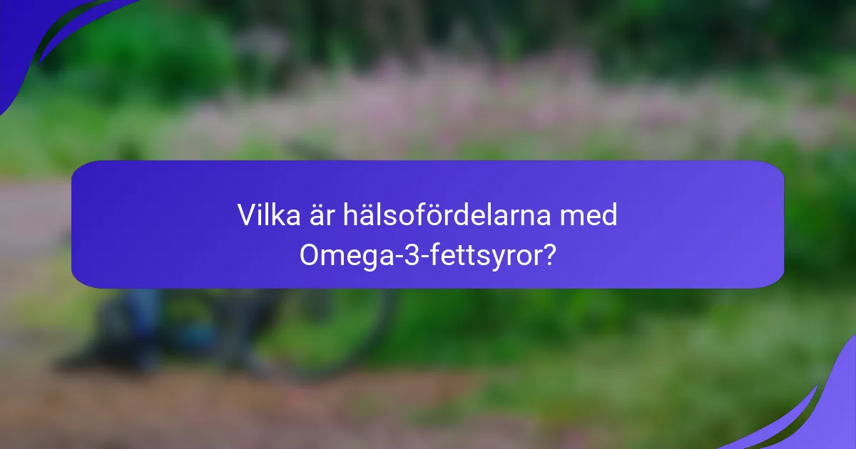 Vilka är hälsofördelarna med Omega-3-fettsyror?