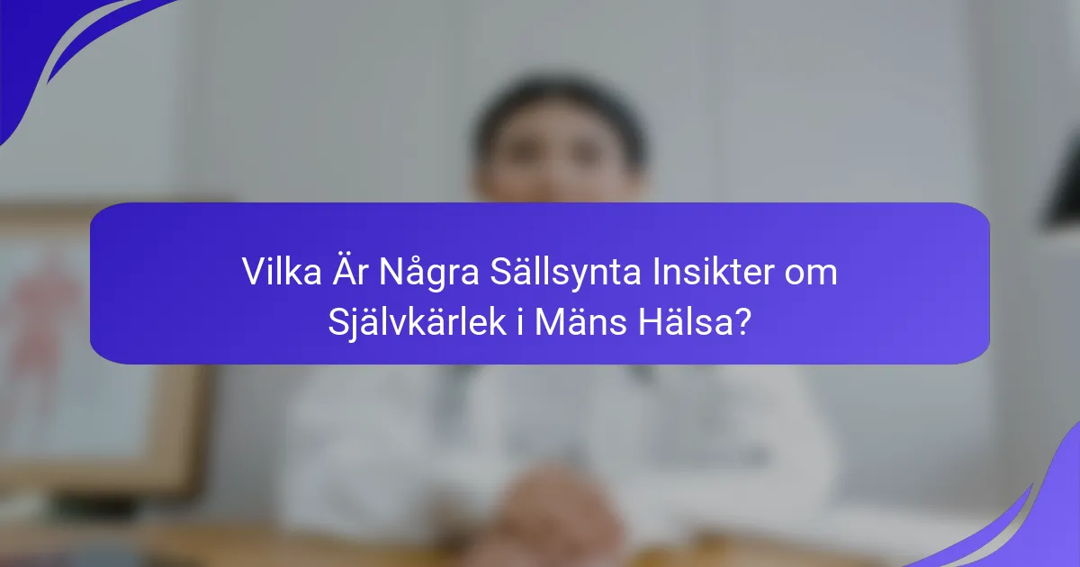 Vilka Är Några Sällsynta Insikter om Självkärlek i Mäns Hälsa?