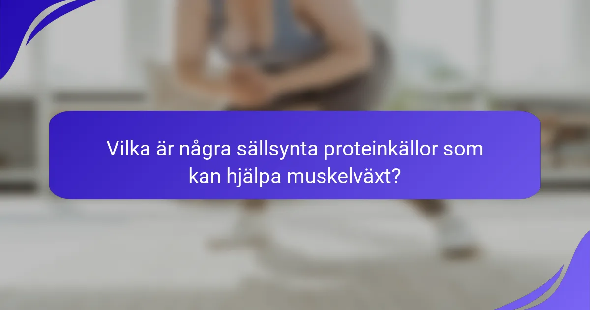 Vilka är några sällsynta proteinkällor som kan hjälpa muskelväxt?