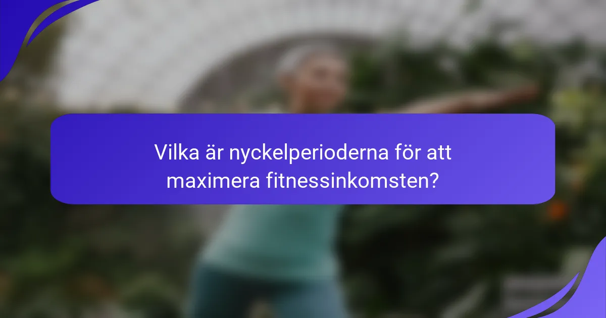 Vilka är nyckelperioderna för att maximera fitnessinkomsten?