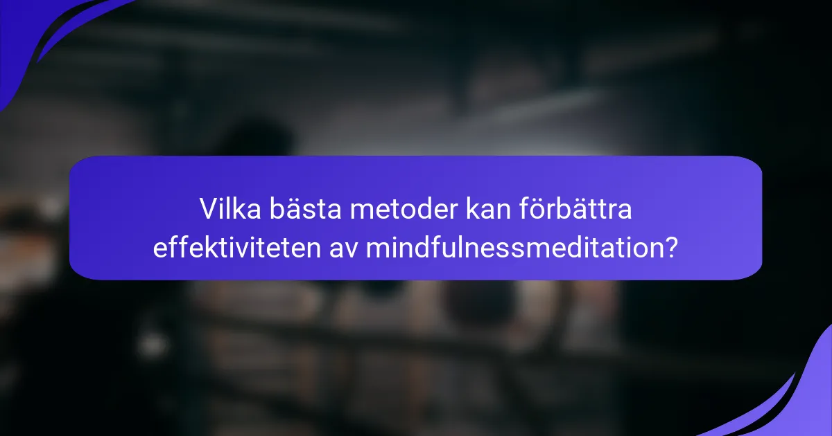 Vilka bästa metoder kan förbättra effektiviteten av mindfulnessmeditation?