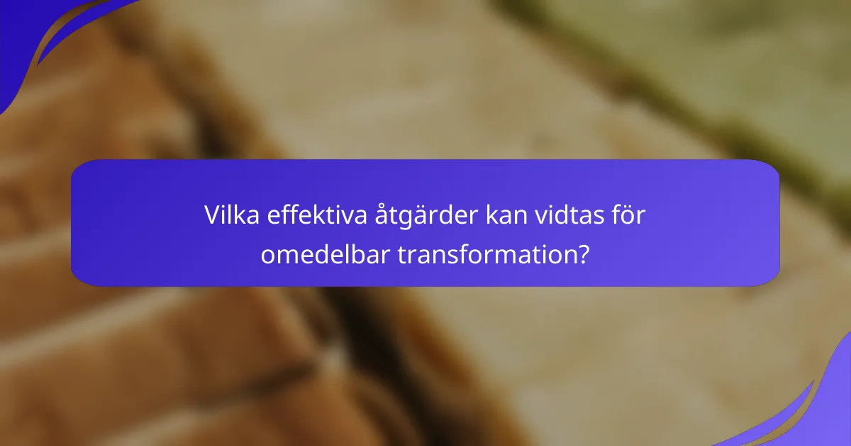 Vilka effektiva åtgärder kan vidtas för omedelbar transformation?
