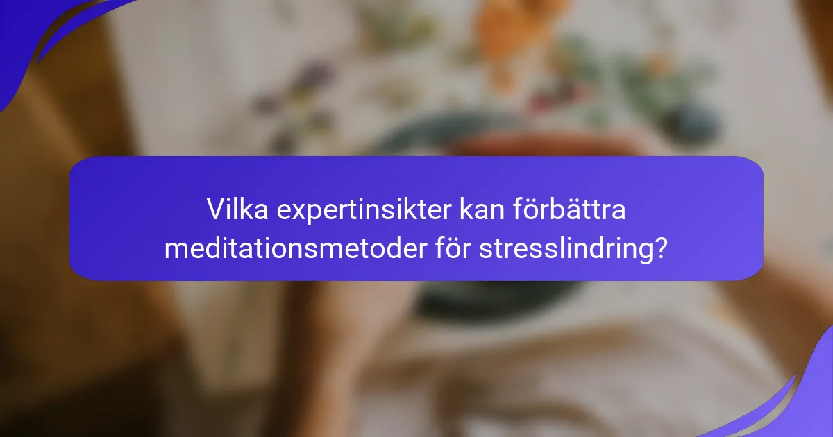 Vilka expertinsikter kan förbättra meditationsmetoder för stresslindring?