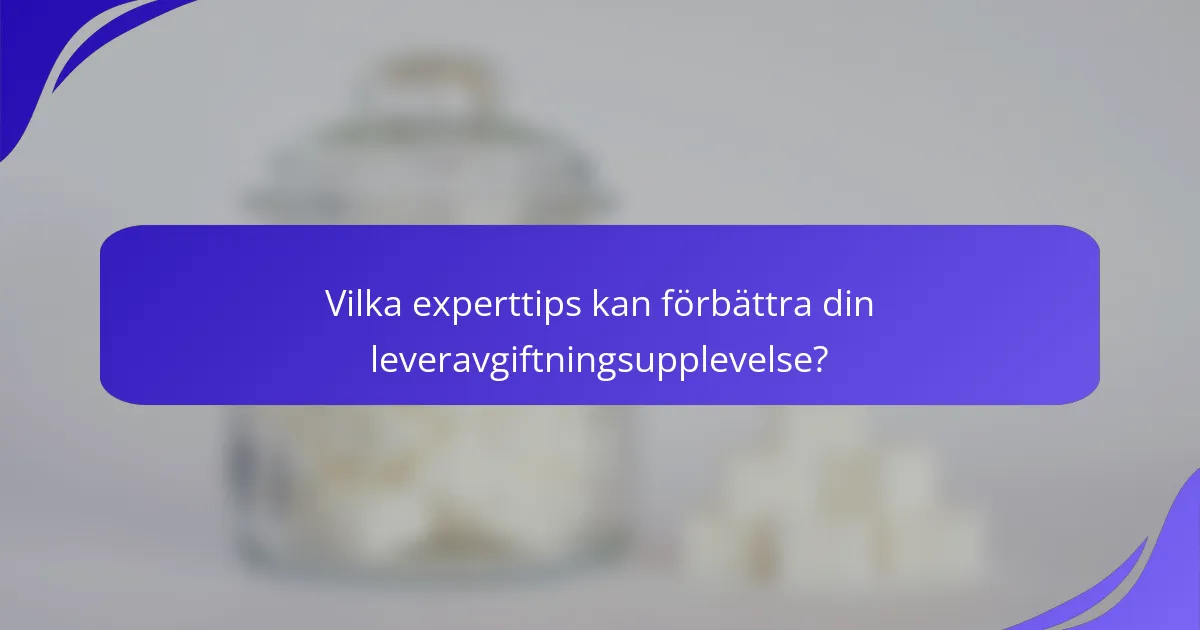 Vilka experttips kan förbättra din leveravgiftningsupplevelse?