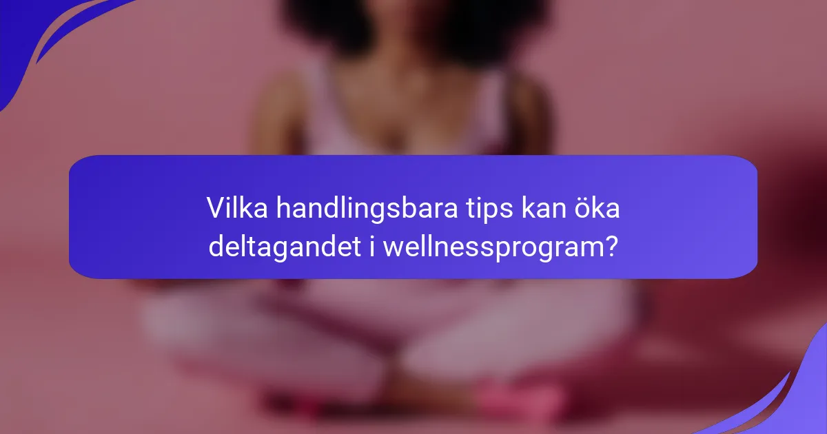 Vilka handlingsbara tips kan öka deltagandet i wellnessprogram?