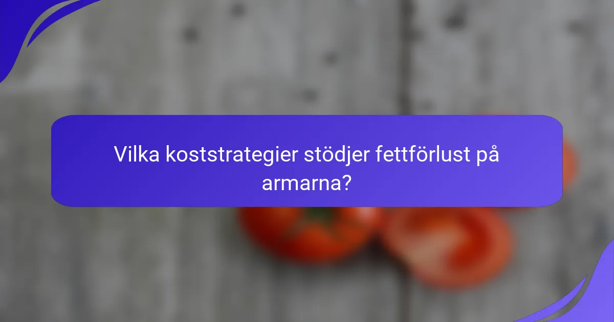 Vilka koststrategier stödjer fettförlust på armarna?