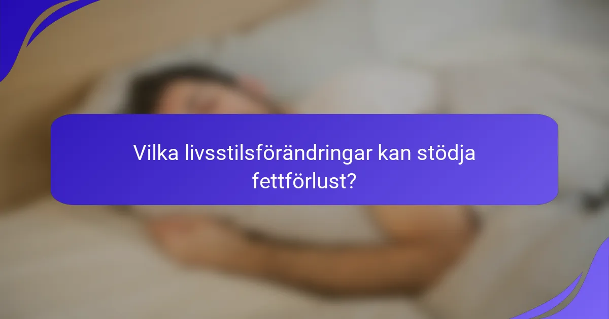 Vilka livsstilsförändringar kan stödja fettförlust?