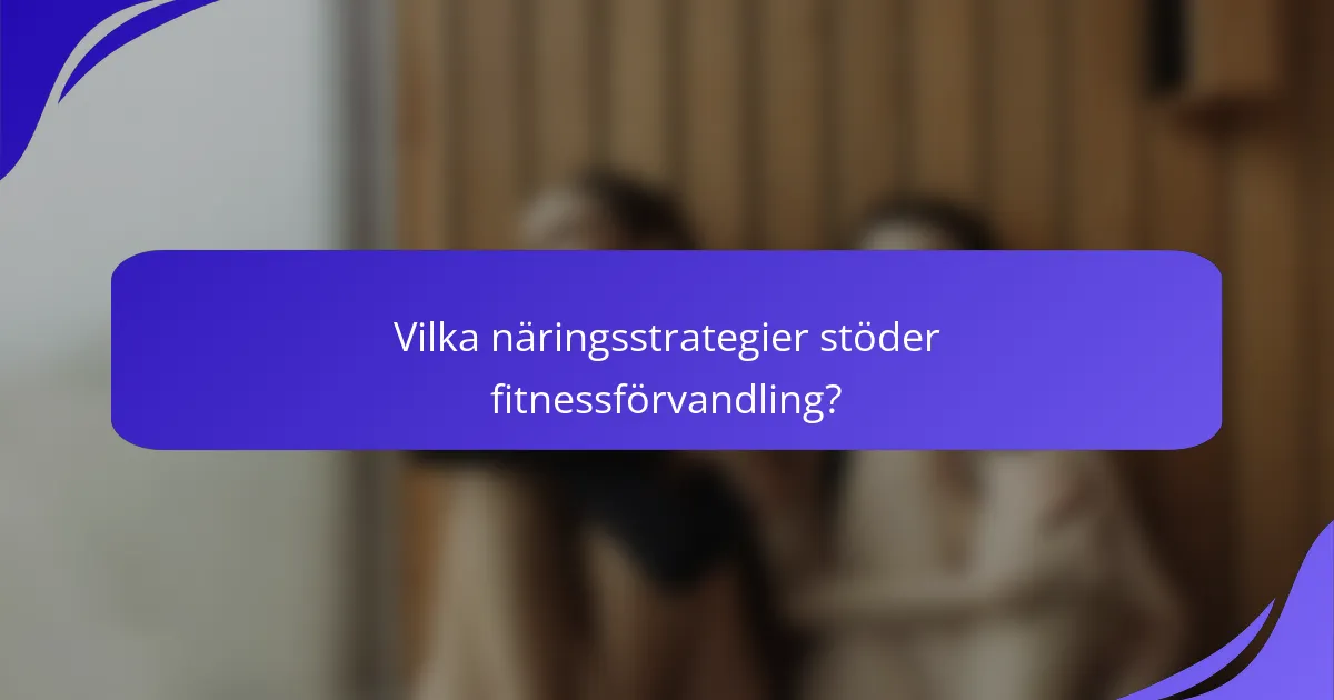 Vilka näringsstrategier stöder fitnessförvandling?