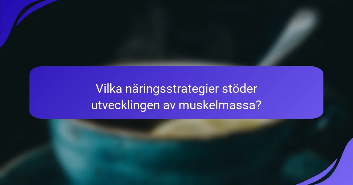 Vilka näringsstrategier stöder utvecklingen av muskelmassa?