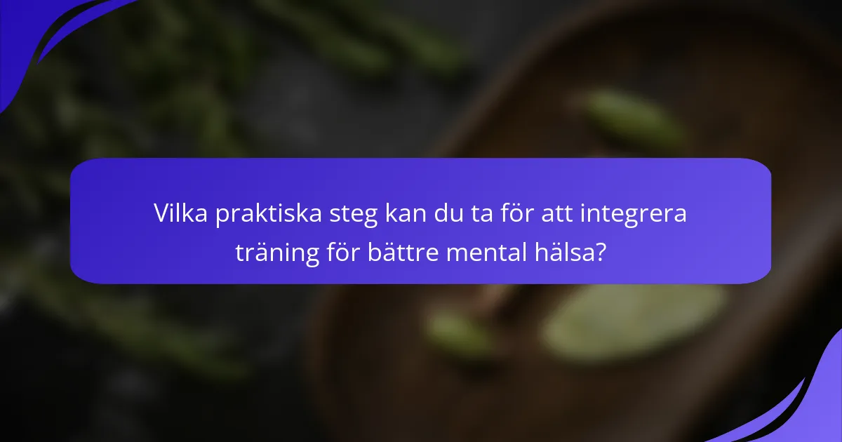 Vilka praktiska steg kan du ta för att integrera träning för bättre mental hälsa?