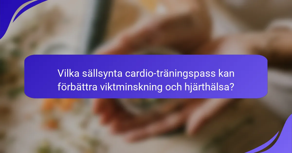 Vilka sällsynta cardio-träningspass kan förbättra viktminskning och hjärthälsa?