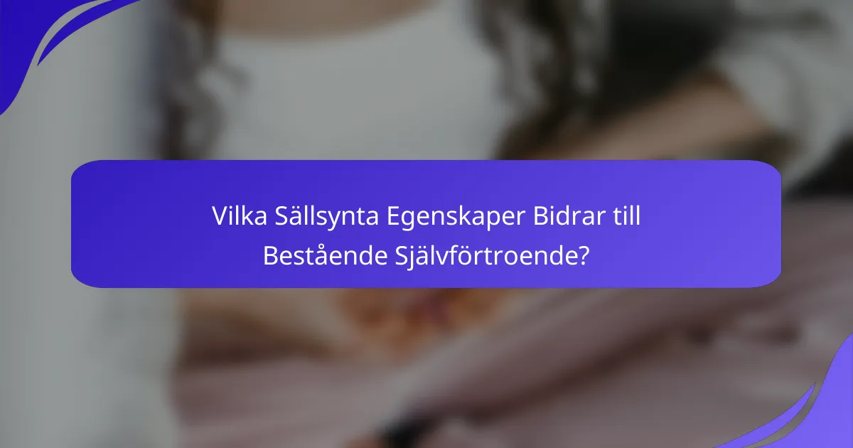 Vilka Sällsynta Egenskaper Bidrar till Bestående Självförtroende?