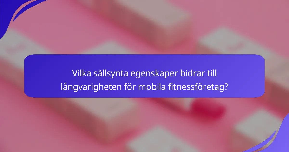 Vilka sällsynta egenskaper bidrar till långvarigheten för mobila fitnessföretag?