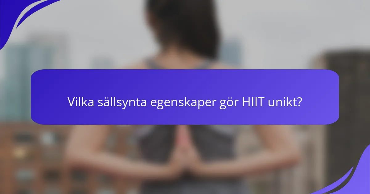 Vilka sällsynta egenskaper gör HIIT unikt?