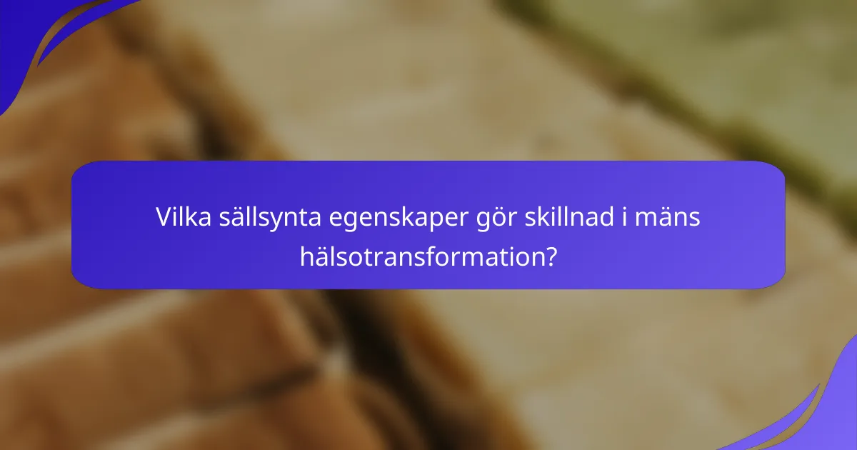 Vilka sällsynta egenskaper gör skillnad i mäns hälsotransformation?