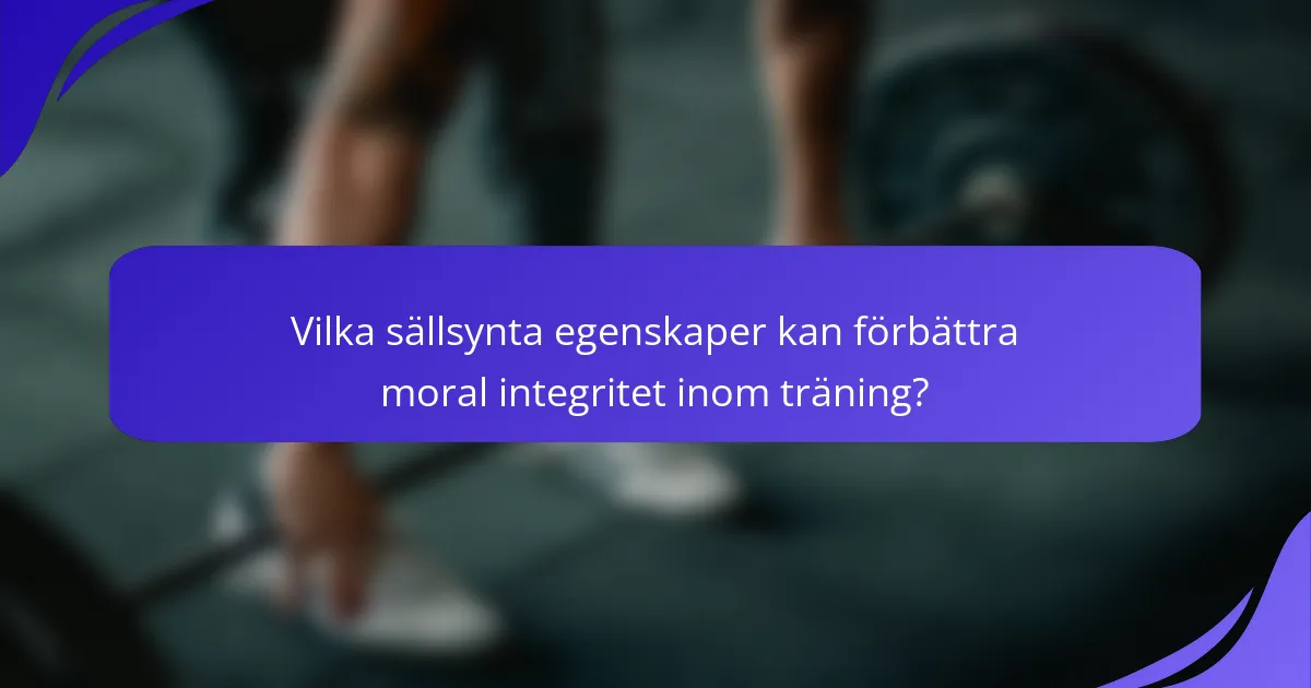 Vilka sällsynta egenskaper kan förbättra moral integritet inom träning?