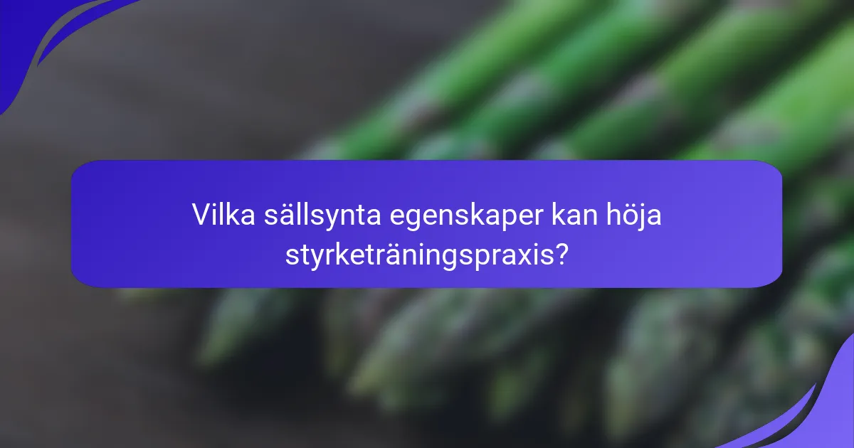 Vilka sällsynta egenskaper kan höja styrketräningspraxis?