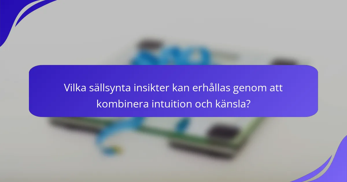 Vilka sällsynta insikter kan erhållas genom att kombinera intuition och känsla?
