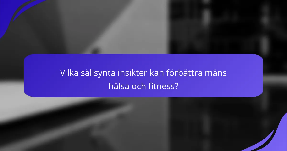 Vilka sällsynta insikter kan förbättra mäns hälsa och fitness?