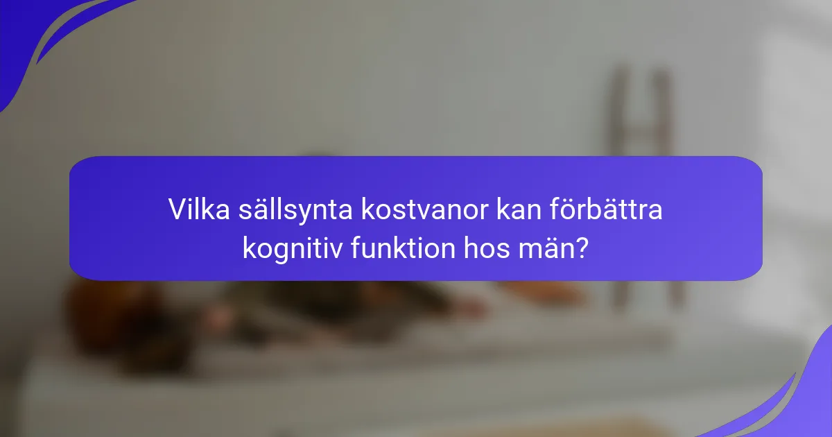 Vilka sällsynta kostvanor kan förbättra kognitiv funktion hos män?