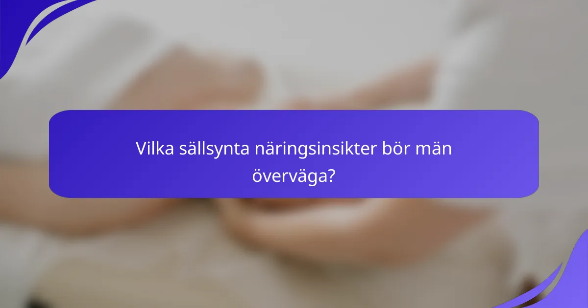 Vilka sällsynta näringsinsikter bör män överväga?