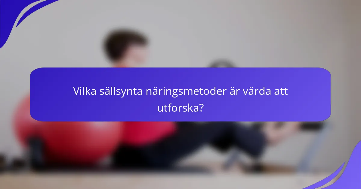 Vilka sällsynta näringsmetoder är värda att utforska?