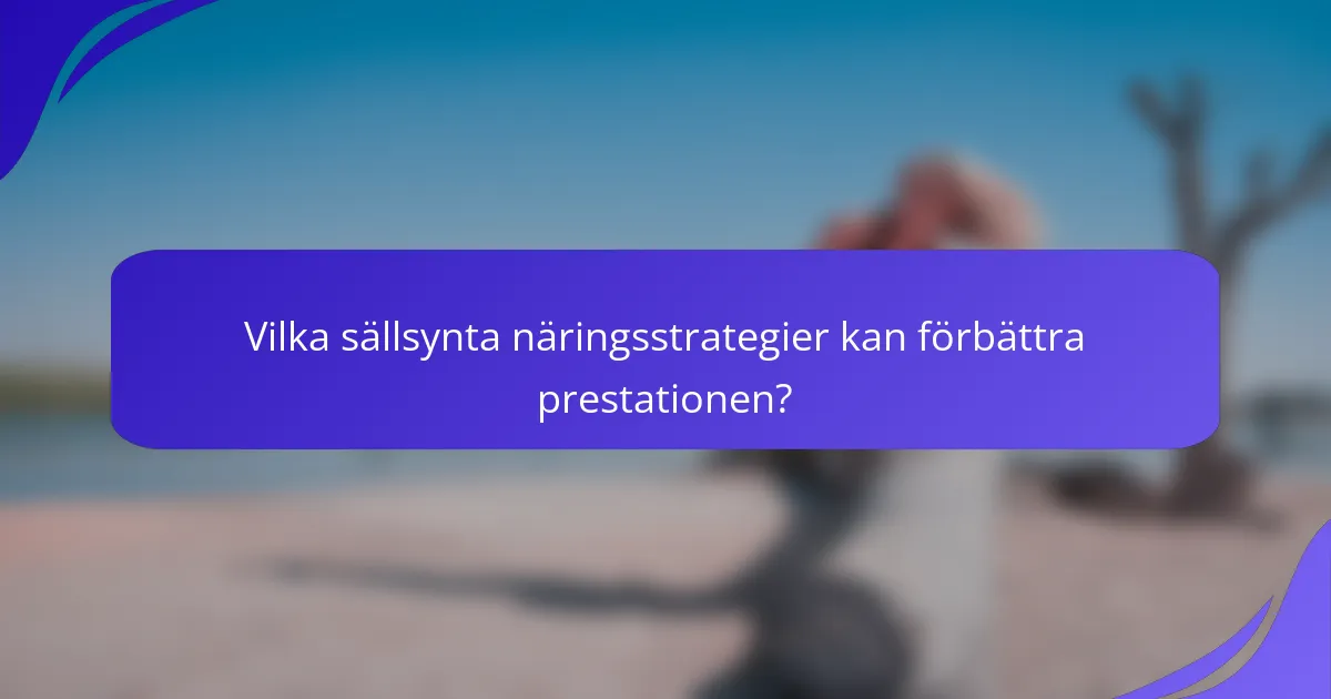 Vilka sällsynta näringsstrategier kan förbättra prestationen?