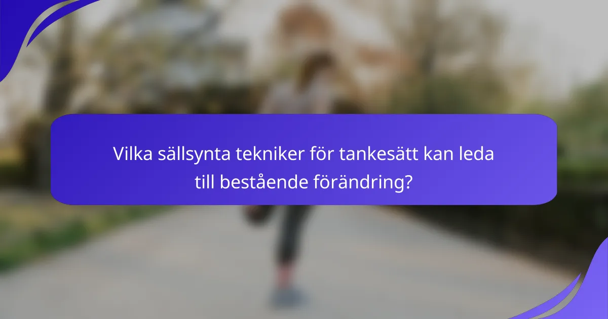 Vilka sällsynta tekniker för tankesätt kan leda till bestående förändring?