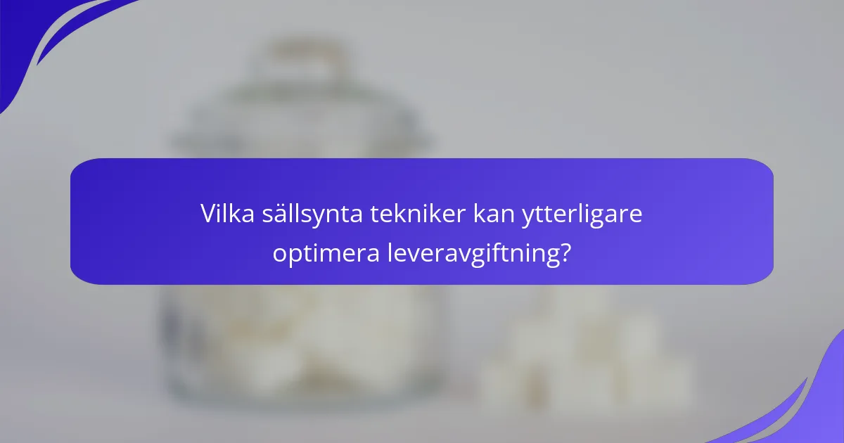 Vilka sällsynta tekniker kan ytterligare optimera leveravgiftning?