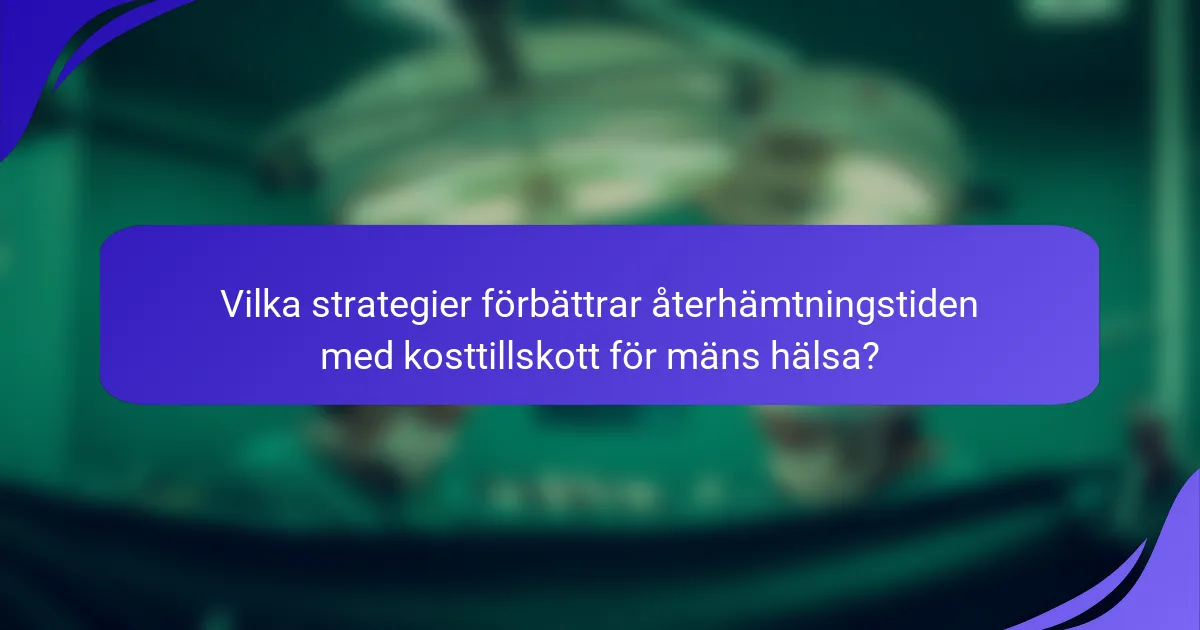 Vilka strategier förbättrar återhämtningstiden med kosttillskott för mäns hälsa?