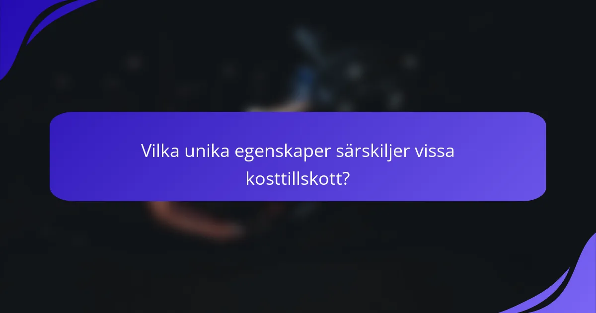 Vilka unika egenskaper särskiljer vissa kosttillskott?