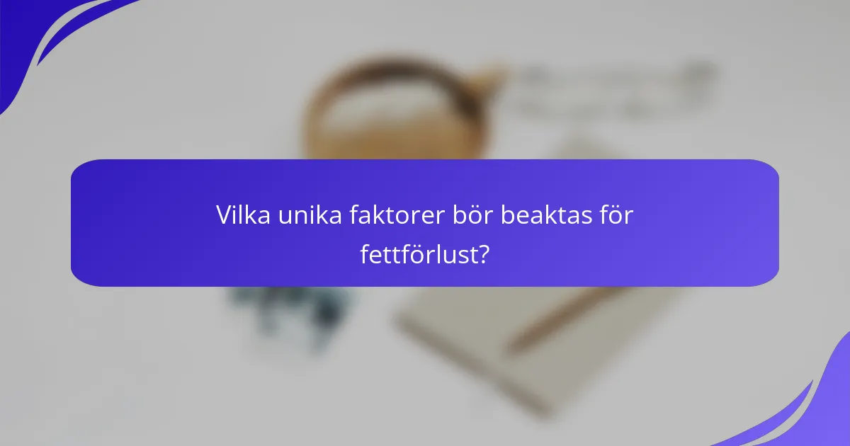 Vilka unika faktorer bör beaktas för fettförlust?