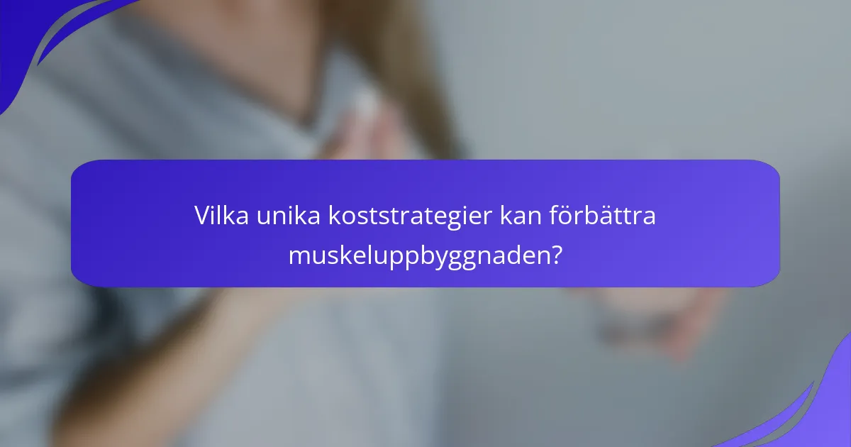 Vilka unika koststrategier kan förbättra muskeluppbyggnaden?