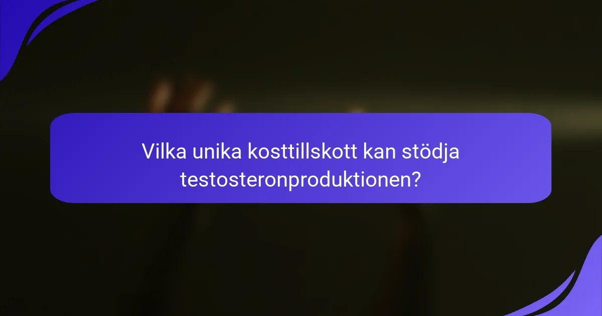 Vilka unika kosttillskott kan stödja testosteronproduktionen?