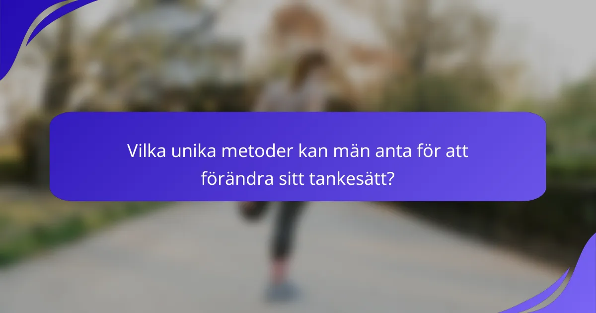 Vilka unika metoder kan män anta för att förändra sitt tankesätt?