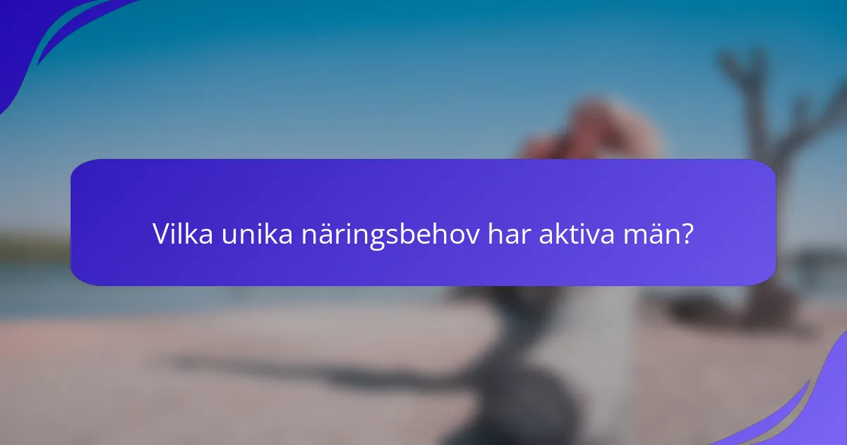 Vilka unika näringsbehov har aktiva män?
