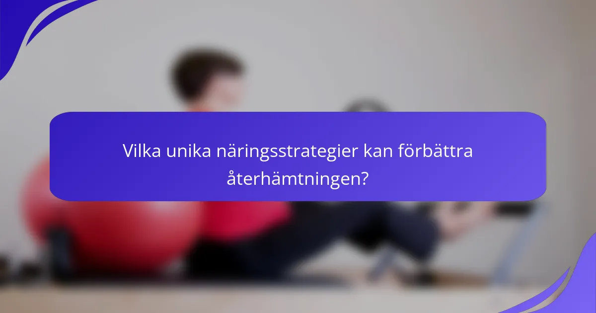 Vilka unika näringsstrategier kan förbättra återhämtningen?