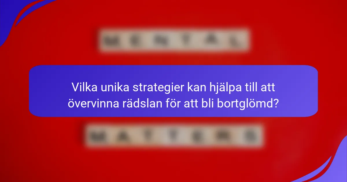 Vilka unika strategier kan hjälpa till att övervinna rädslan för att bli bortglömd?