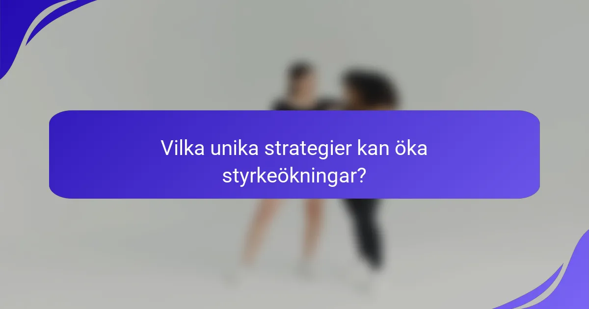 Vilka unika strategier kan öka styrkeökningar?