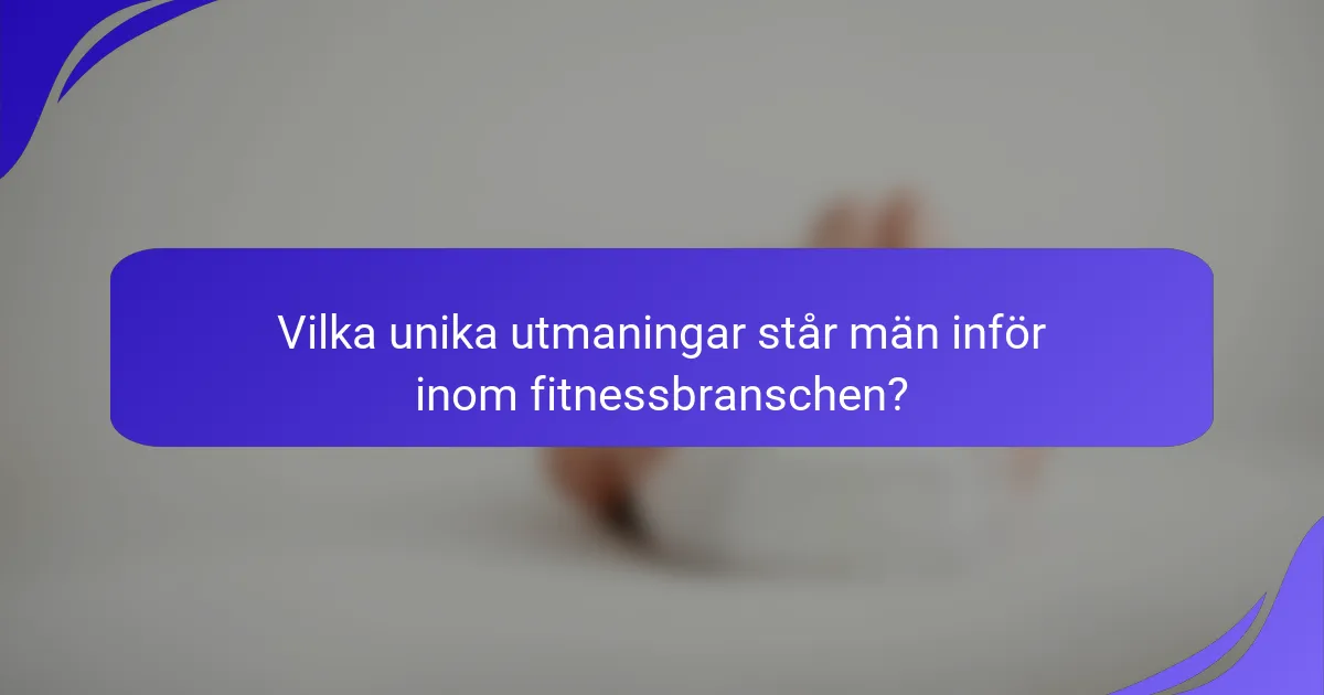 Vilka unika utmaningar står män inför inom fitnessbranschen?