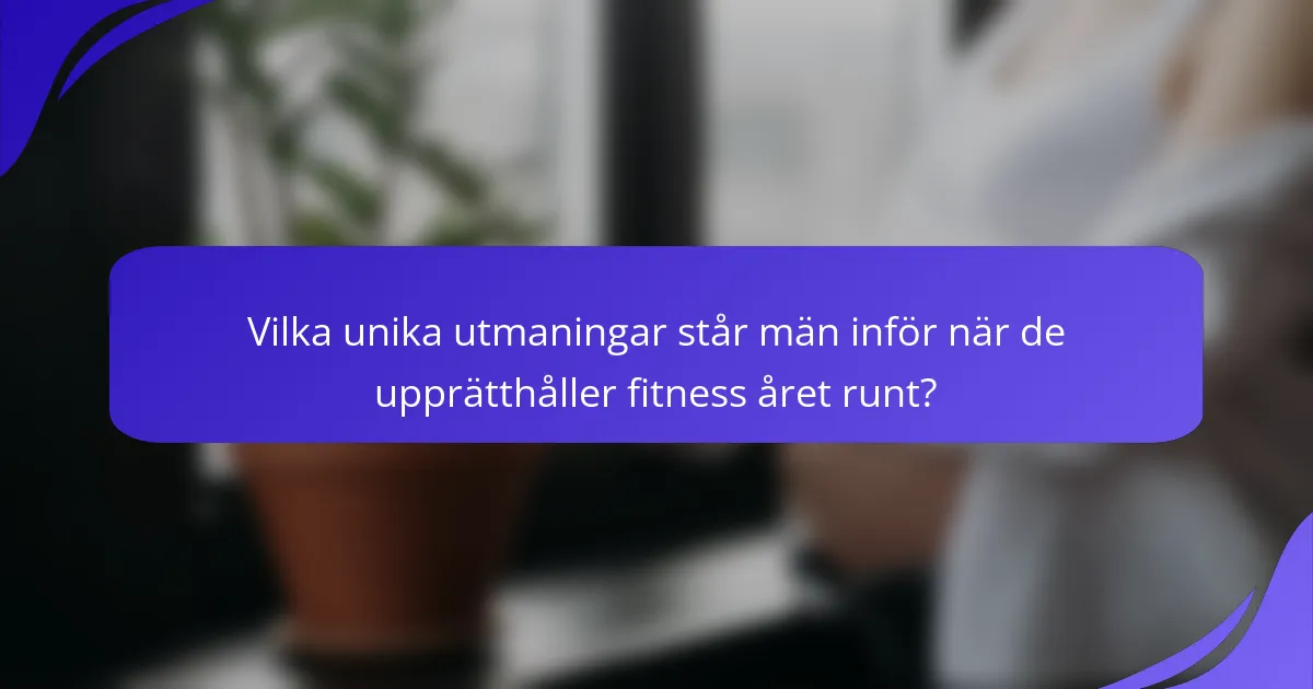 Vilka unika utmaningar står män inför när de upprätthåller fitness året runt?
