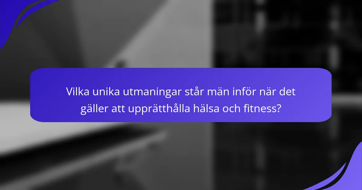 Vilka unika utmaningar står män inför när det gäller att upprätthålla hälsa och fitness?