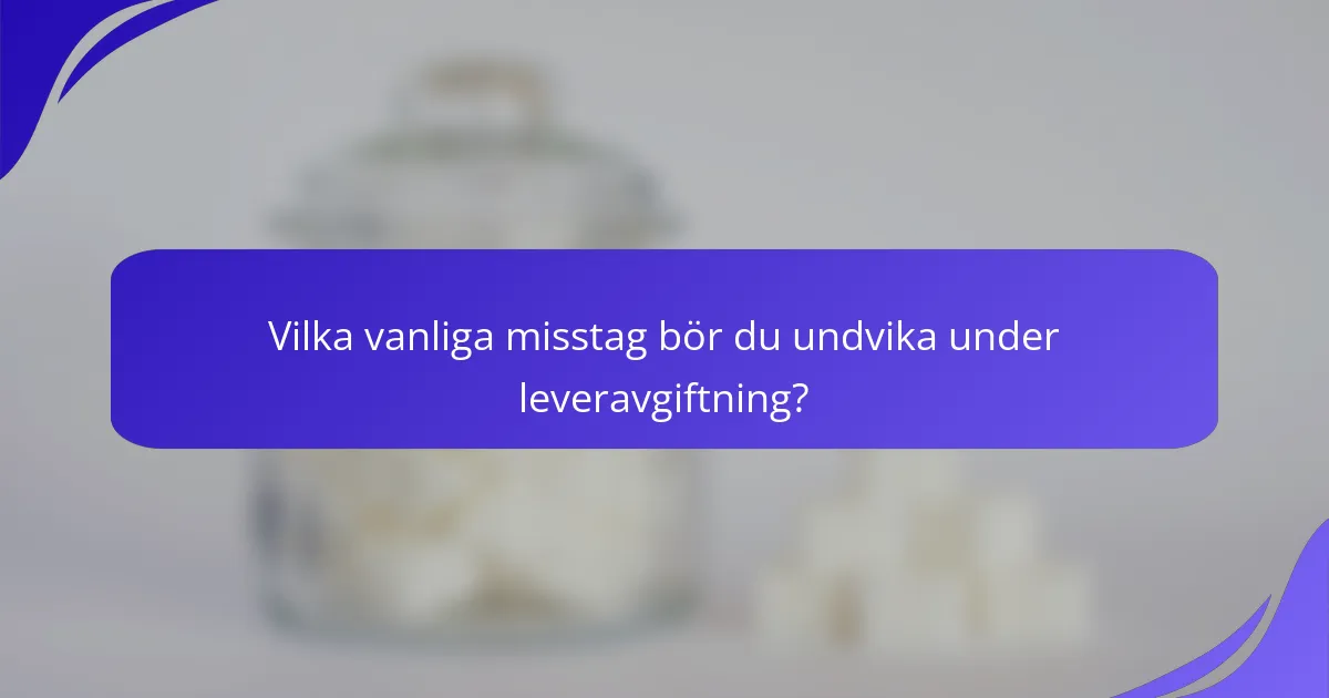 Vilka vanliga misstag bör du undvika under leveravgiftning?