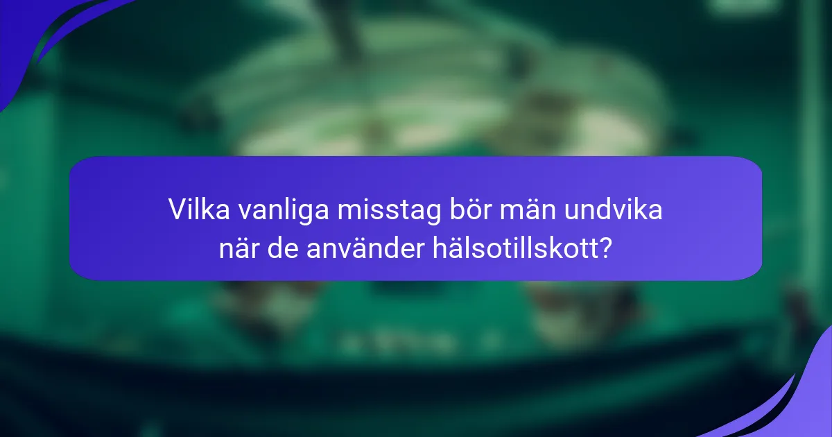 Vilka vanliga misstag bör män undvika när de använder hälsotillskott?
