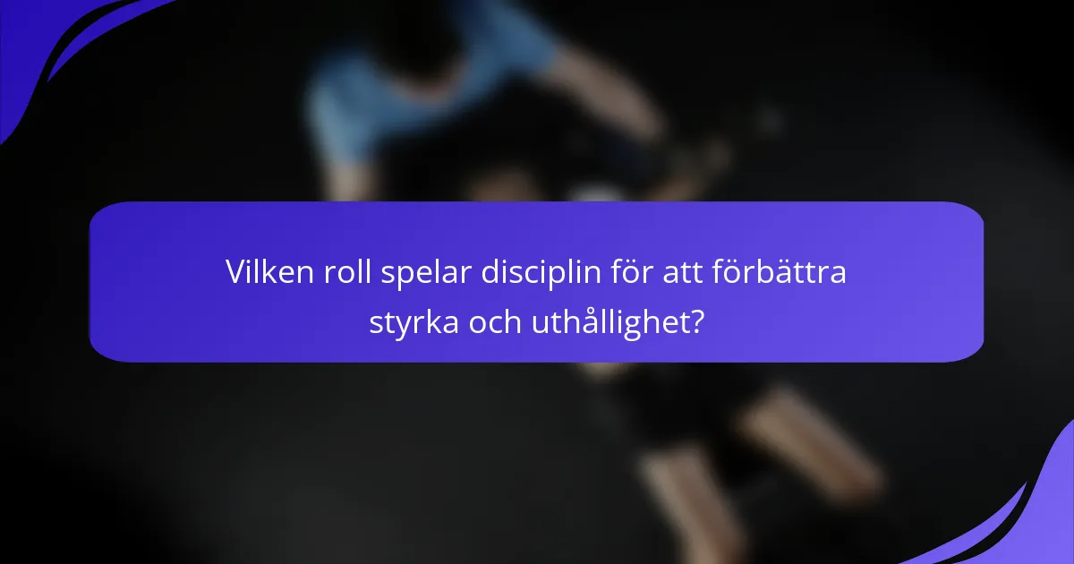 Vilken roll spelar disciplin för att förbättra styrka och uthållighet?